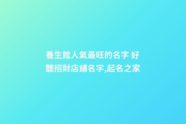 養生館人氣最旺的名字 好聽招財店鋪名字,起名之家-第1張-店鋪起名-玄機派